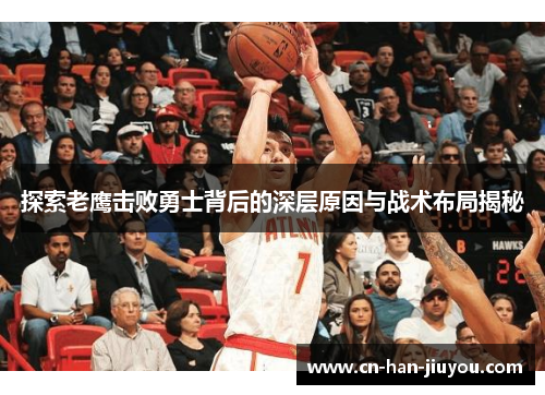 探索老鹰击败勇士背后的深层原因与战术布局揭秘 探索老鹰击败勇士背后的深层原因与战术布局揭秘