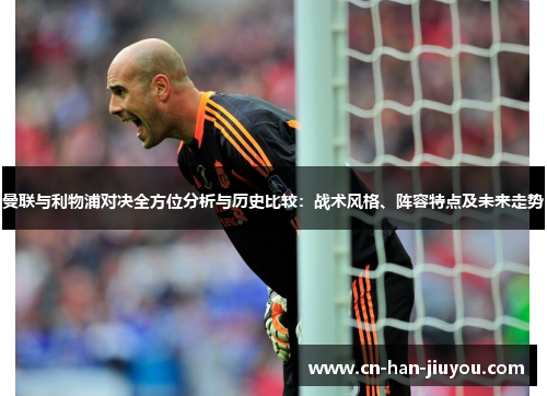 曼联与利物浦对决全方位分析与历史比较:战术风格、阵容特点及未来走势 曼联与利物浦对决全方位分析与历史比较:战术风格、阵容特点及未来走势
