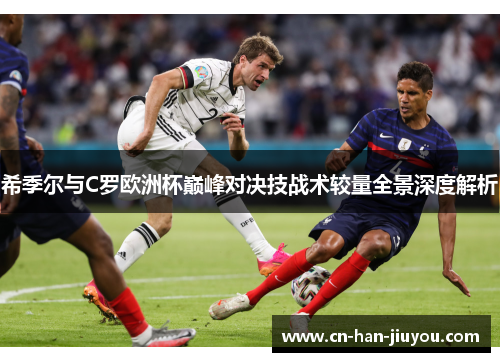 希季尔与C罗欧洲杯巅峰对决技战术较量全景深度解析 希季尔与C罗欧洲杯巅峰对决技战术较量全景深度解析