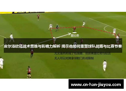 皮尔洛欧冠战术思维与影响力解析 揭示他如何重塑球队战略与比赛节奏 皮尔洛欧冠战术思维与影响力解析 揭示他如何重塑球队战略与比赛节奏