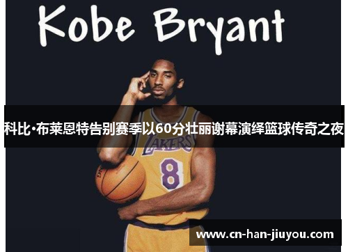 科比·布莱恩特告别赛季以60分壮丽谢幕演绎篮球传奇之夜
