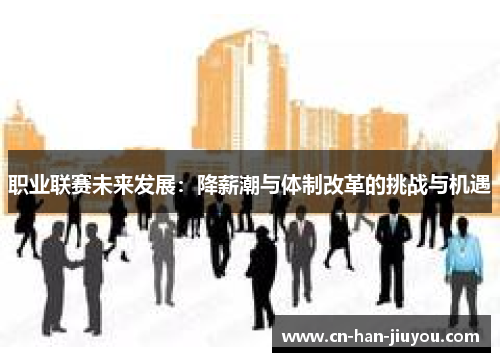 职业联赛未来发展：降薪潮与体制改革的挑战与机遇