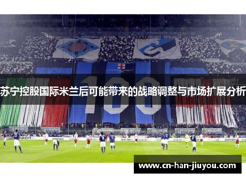 苏宁控股国际米兰后可能带来的战略调整与市场扩展分析