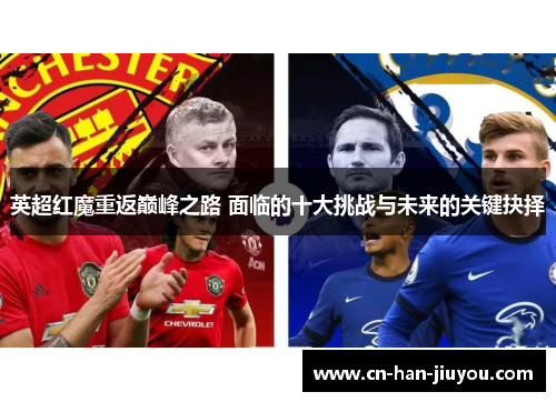 英超红魔重返巅峰之路 面临的十大挑战与未来的关键抉择 英超红魔重返巅峰之路 面临的十大挑战与未来的关键抉择