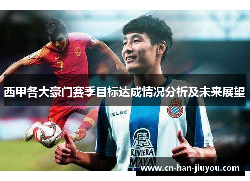 西甲各大豪门赛季目标达成情况分析及未来展望 西甲各大豪门赛季目标达成情况分析及未来展望