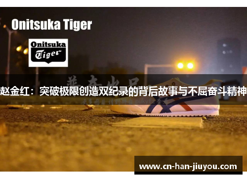 赵金红:突破极限创造双纪录的背后故事与不屈奋斗精神 赵金红:突破极限创造双纪录的背后故事与不屈奋斗精神