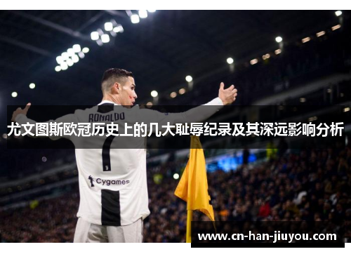 尤文图斯欧冠历史上的几大耻辱纪录及其深远影响分析