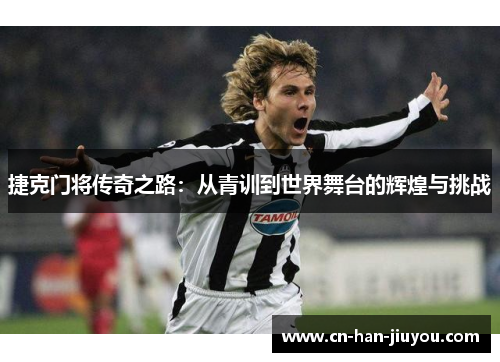 捷克门将传奇之路：从青训到世界舞台的辉煌与挑战