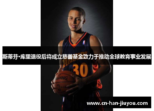 斯蒂芬·库里退役后将成立慈善基金致力于推动全球教育事业发展