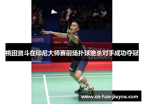 桃田贤斗在印尼大师赛前场扑球绝杀对手成功夺冠