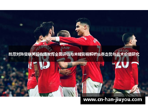 凯恩对阵曼联英超临场发挥全面评估与关键影响解析比赛走势与战术价值研究