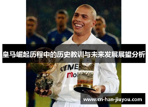皇马崛起历程中的历史教训与未来发展展望分析 皇马崛起历程中的历史教训与未来发展展望分析