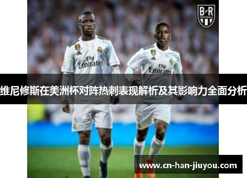 维尼修斯在美洲杯对阵热刺表现解析及其影响力全面分析
