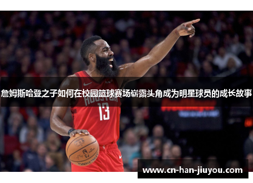 /uploads/images/20260506/zhan-mu-si-ha-deng-zhi-zi-ru-he-zai-xiao-yuan-lan-qiu-sai-chang-zhan-lu-tou-jiao-cheng-wei-ming-xing-qiu-yuan-de-cheng-zhang-gu-shi.webp