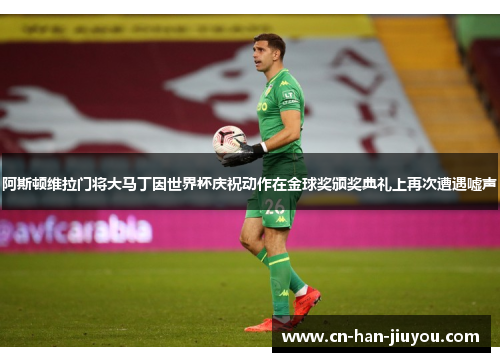 阿斯顿维拉门将大马丁因世界杯庆祝动作在金球奖颁奖典礼上再次遭遇嘘声 阿斯顿维拉门将大马丁因世界杯庆祝动作在金球奖颁奖典礼上再次遭遇嘘声