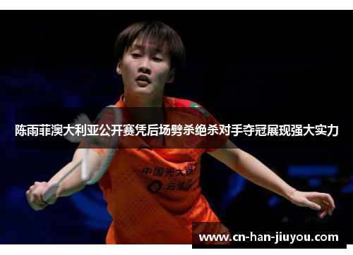 /uploads/images/20260521/chen-yu-fei-ao-da-li-ya-gong-kai-sai-ping-hou-chang-pi-sha-jue-sha-dui-shou-duo-guan-zhan-xian-qiang-da-shi-li.webp
